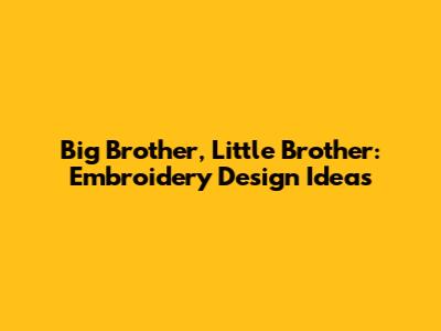 Big Brother, Little Brother: Embroidery Design Ideas