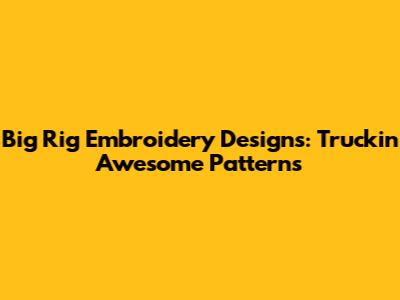 Big Rig Embroidery Designs: Truckin' Awesome Patterns