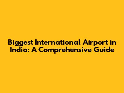 Biggest International Airport in India: A Comprehensive Guide