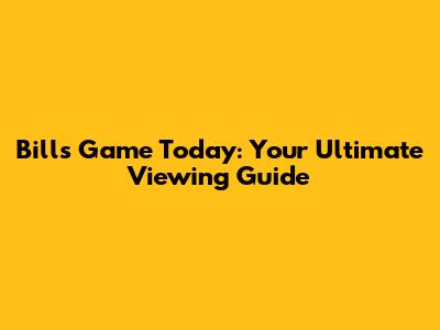 Bills Game Today: Your Ultimate Viewing Guide
