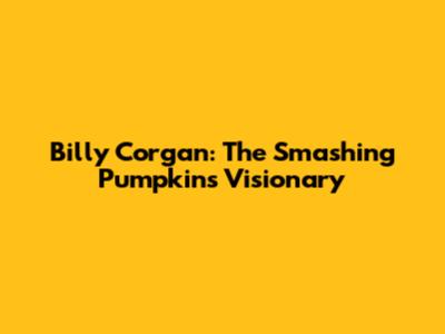 Billy Corgan: The Smashing Pumpkins' Visionary