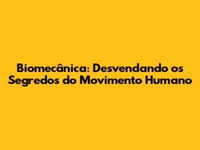 Biomecânica: Desvendando os Segredos do Movimento Humano