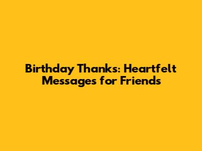Birthday Thanks: Heartfelt Messages for Friends