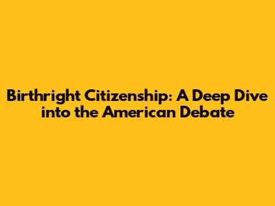 Birthright Citizenship: A Deep Dive into the American Debate