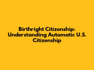 Birthright Citizenship: Understanding Automatic U.S. Citizenship