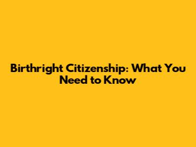 Birthright Citizenship: What You Need to Know