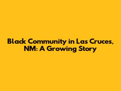 Black Community in Las Cruces, NM: A Growing Story