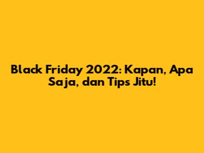Black Friday 2022: Kapan, Apa Saja, dan Tips Jitu!