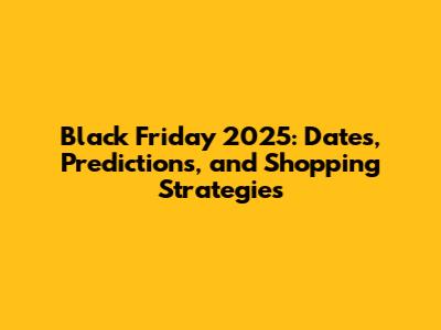 Black Friday 2025: Dates, Predictions, and Shopping Strategies