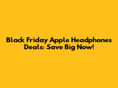 Black Friday Apple Headphones Deals: Save Big Now!