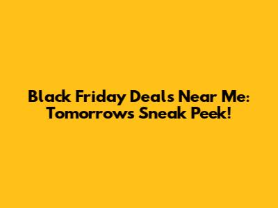 Black Friday Deals Near Me: Tomorrow's Sneak Peek!
