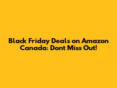 Black Friday Deals on Amazon Canada: Don't Miss Out!