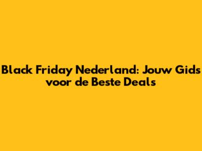 Black Friday Nederland: Jouw Gids voor de Beste Deals