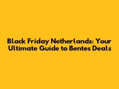 Black Friday Netherlands: Your Ultimate Guide to Bente's Deals