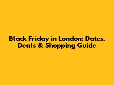 Black Friday in London: Dates, Deals & Shopping Guide