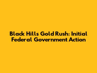 Black Hills Gold Rush: Initial Federal Government Action