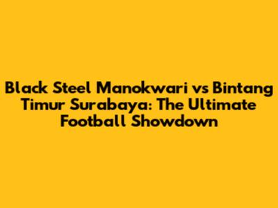 Black Steel Manokwari vs Bintang Timur Surabaya: The Ultimate Football Showdown