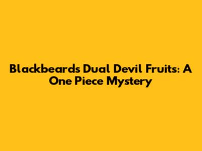 Blackbeard's Dual Devil Fruits: A One Piece Mystery