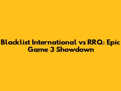 Blacklist International vs RRQ: Epic Game 3 Showdown