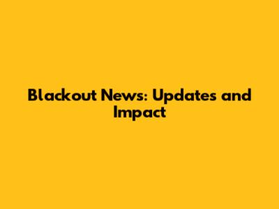 Blackout News: Updates and Impact