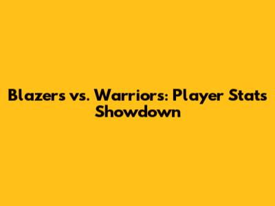 Blazers vs. Warriors: Player Stats Showdown