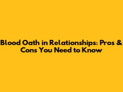 Blood Oath in Relationships: Pros & Cons You Need to Know