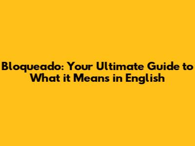 Bloqueado: Your Ultimate Guide to What it Means in English