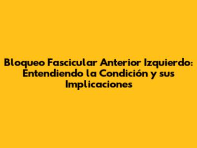 Bloqueo Fascicular Anterior Izquierdo: Entendiendo la Condición y sus Implicaciones