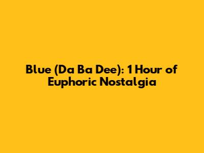 Blue (Da Ba Dee): 1 Hour of Euphoric Nostalgia