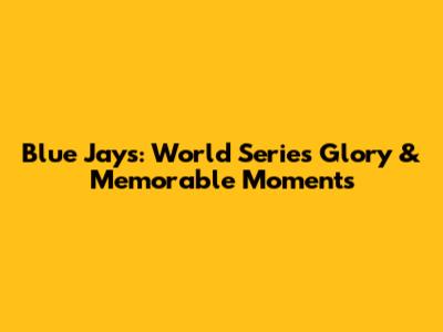 Blue Jays: World Series Glory & Memorable Moments