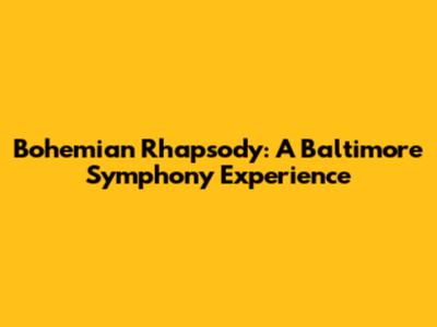 Bohemian Rhapsody: A Baltimore Symphony Experience