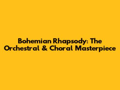 Bohemian Rhapsody: The Orchestral & Choral Masterpiece