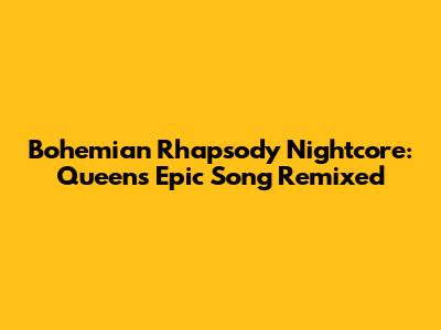 Bohemian Rhapsody Nightcore: Queen's Epic Song Remixed