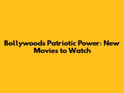 Bollywood's Patriotic Power: New Movies to Watch