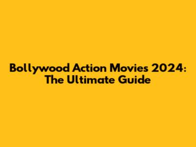 Bollywood Action Movies 2024: The Ultimate Guide