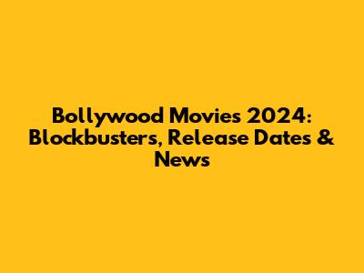 Bollywood Movies 2024: Blockbusters, Release Dates & News