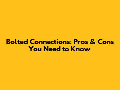 Bolted Connections: Pros & Cons You Need to Know