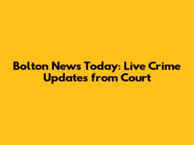 Bolton News Today: Live Crime Updates from Court