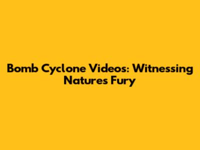 Bomb Cyclone Videos: Witnessing Nature's Fury