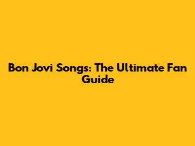 Bon Jovi Songs: The Ultimate Fan Guide