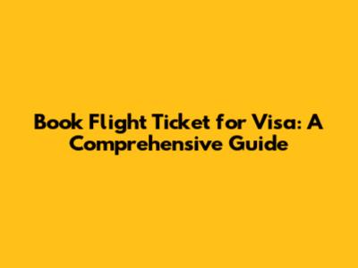 Book Flight Ticket for Visa: A Comprehensive Guide