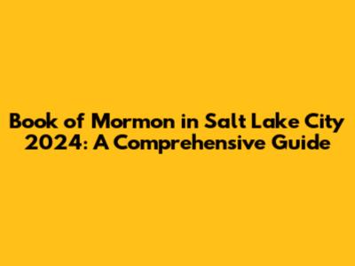 Book of Mormon in Salt Lake City 2024: A Comprehensive Guide
