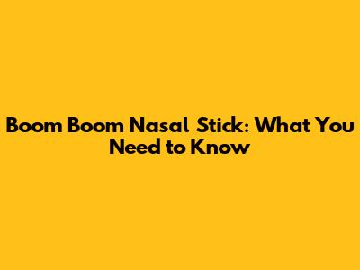Boom Boom Nasal Stick: What You Need to Know
