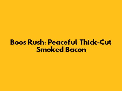 Boos Rush: Peaceful Thick-Cut Smoked Bacon