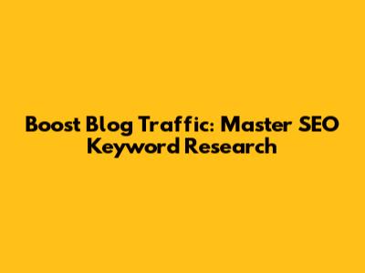 Boost Blog Traffic: Master SEO Keyword Research