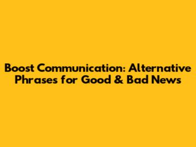 Boost Communication: Alternative Phrases for Good & Bad News