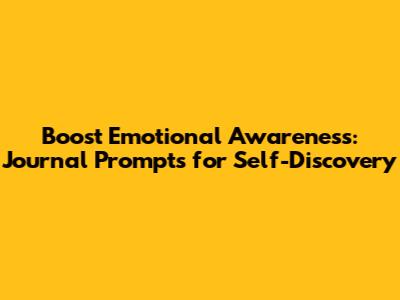 Boost Emotional Awareness: Journal Prompts for Self-Discovery