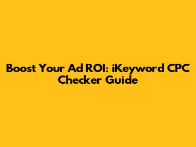 Boost Your Ad ROI: iKeyword CPC Checker Guide