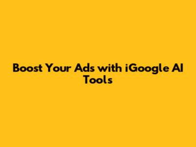 Boost Your Ads with iGoogle AI Tools