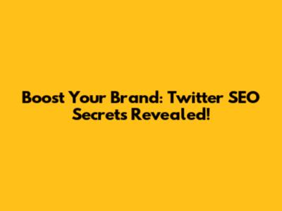 Boost Your Brand: Twitter SEO Secrets Revealed!